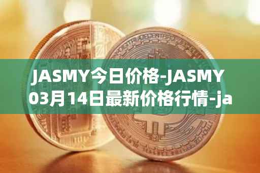 JASMY今日价格-JASMY03月14日最新价格行情-jasmycoin最新走势消息