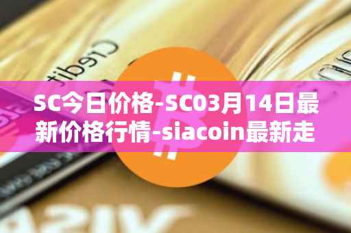 SC今日价格-SC03月14日最新价格行情-siacoin最新走势消息
