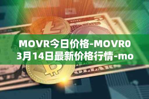 MOVR今日价格-MOVR03月14日最新价格行情-moonriver最新走势消息