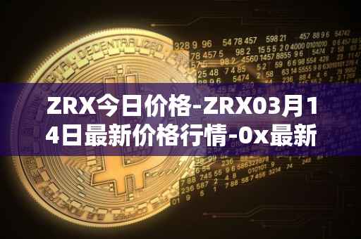 ZRX今日价格-ZRX03月14日最新价格行情-0x最新走势消息
