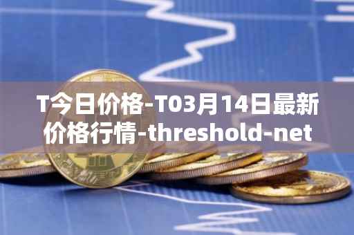 T今日价格-T03月14日最新价格行情-threshold-network-token最新走势消息