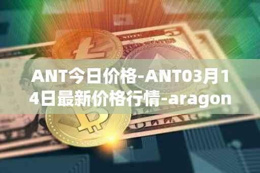 ANT今日价格-ANT03月14日最新价格行情-aragon最新走势消息