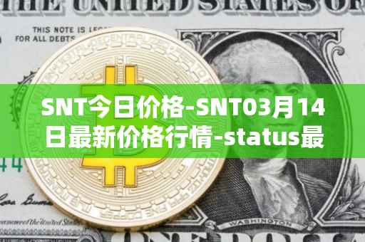 SNT今日价格-SNT03月14日最新价格行情-status最新走势消息