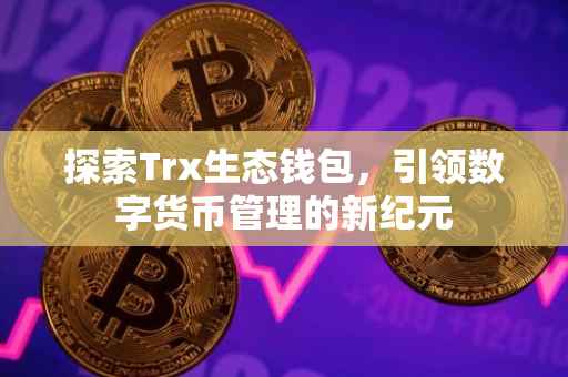 探索Trx生态钱包，引领数字货币管理的新纪元