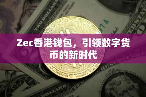 Zec香港钱包，引领数字货币的新时代