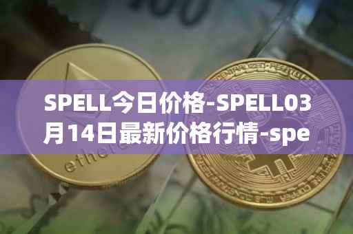 SPELL今日价格-SPELL03月14日最新价格行情-spell-token最新走势消息