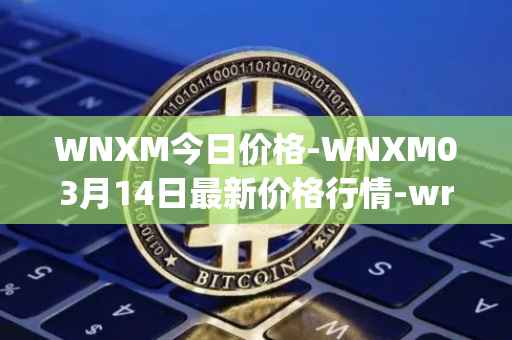 WNXM今日价格-WNXM03月14日最新价格行情-wrapped-nxm最新走势消息