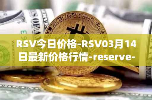 RSV今日价格-RSV03月14日最新价格行情-reserve-protocol-token最新走势消息