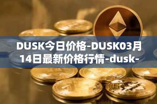 DUSK今日价格-DUSK03月14日最新价格行情-dusk-network最新走势消息