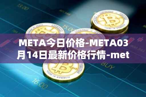 META今日价格-META03月14日最新价格行情-meta最新走势消息