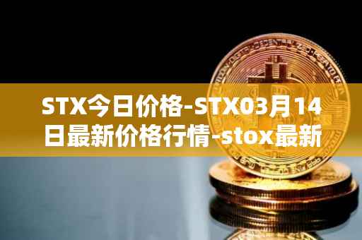 STX今日价格-STX03月14日最新价格行情-stox最新走势消息