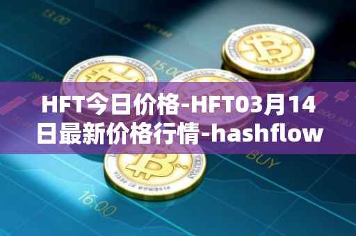 HFT今日价格-HFT03月14日最新价格行情-hashflow最新走势消息