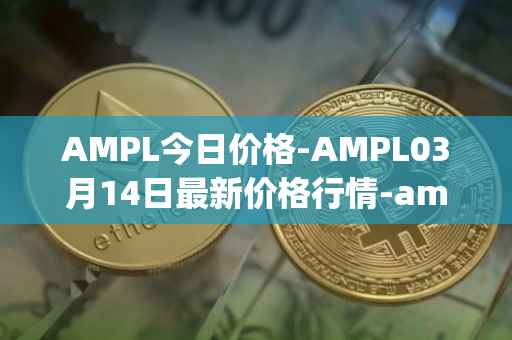 AMPL今日价格-AMPL03月14日最新价格行情-ampleforth最新走势消息