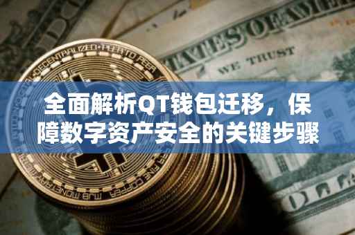 全面解析QT钱包迁移，保障数字资产安全的关键步骤