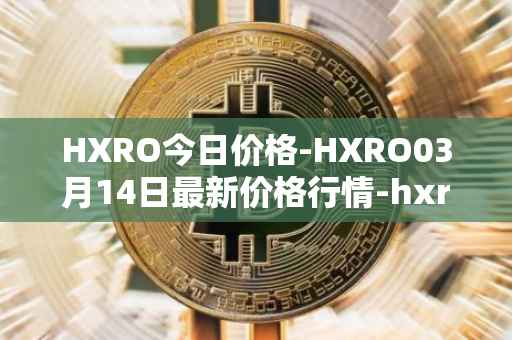 HXRO今日价格-HXRO03月14日最新价格行情-hxro最新走势消息