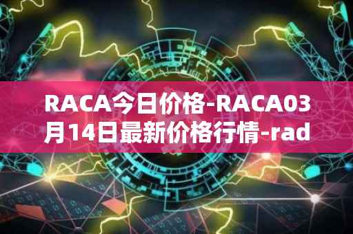 RACA今日价格-RACA03月14日最新价格行情-radio-caca最新走势消息
