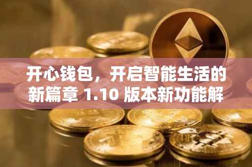 开心钱包，开启智能生活的新篇章 1.10 版本新功能解析