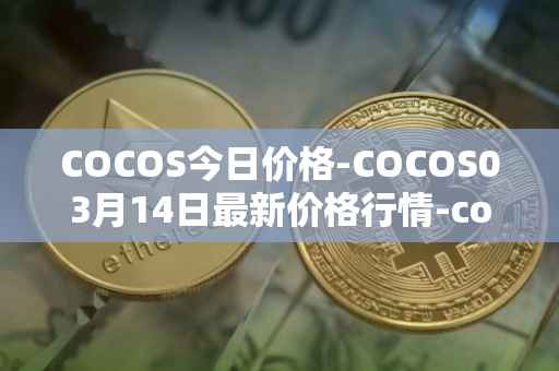 COCOS今日价格-COCOS03月14日最新价格行情-cocos-bcx最新走势消息