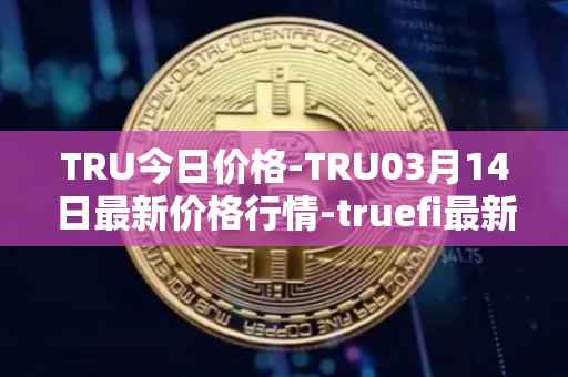 TRU今日价格-TRU03月14日最新价格行情-truefi最新走势消息