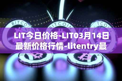 LIT今日价格-LIT03月14日最新价格行情-litentry最新走势消息