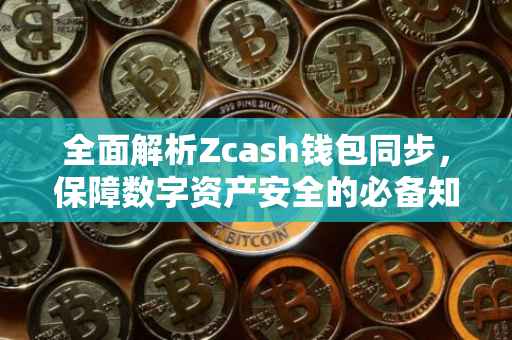 全面解析Zcash钱包同步，保障数字资产安全的必备知识