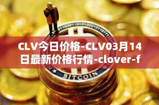 CLV今日价格-CLV03月14日最新价格行情-clover-finance最新走势消息
