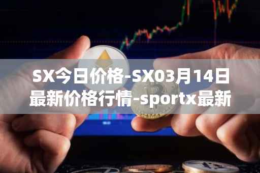 SX今日价格-SX03月14日最新价格行情-sportx最新走势消息