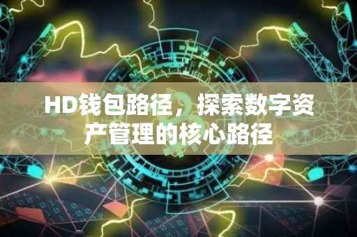 HD钱包路径，探索数字资产管理的核心路径