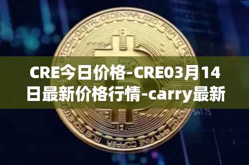 CRE今日价格-CRE03月14日最新价格行情-carry最新走势消息