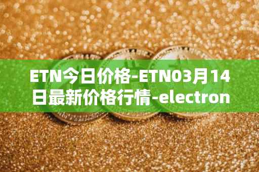 ETN今日价格-ETN03月14日最新价格行情-electroneum最新走势消息