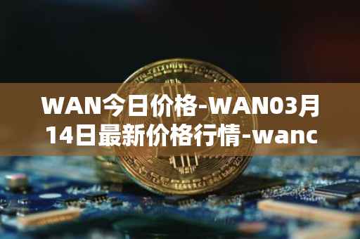 WAN今日价格-WAN03月14日最新价格行情-wanchain最新走势消息