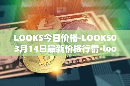 LOOKS今日价格-LOOKS03月14日最新价格行情-looksrare最新走势消息