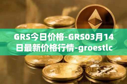 GRS今日价格-GRS03月14日最新价格行情-groestlcoin最新走势消息
