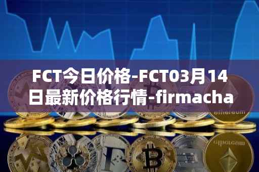FCT今日价格-FCT03月14日最新价格行情-firmachain最新走势消息