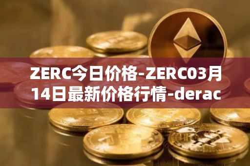 ZERC今日价格-ZERC03月14日最新价格行情-derace最新走势消息