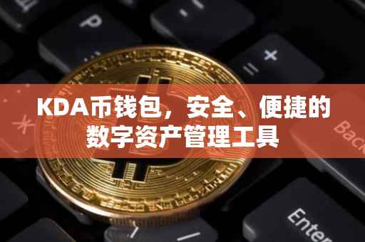 KDA币钱包，安全、便捷的数字资产管理工具