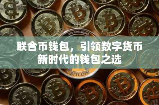 联合币钱包，引领数字货币新时代的钱包之选