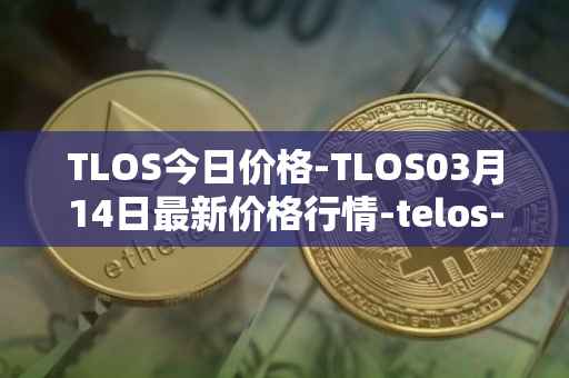 TLOS今日价格-TLOS03月14日最新价格行情-telos-blockchain-network最新走势消息