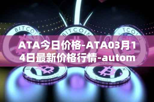 ATA今日价格-ATA03月14日最新价格行情-automata最新走势消息