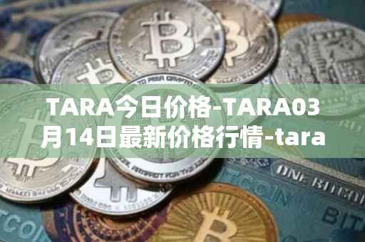 TARA今日价格-TARA03月14日最新价格行情-taraxa最新走势消息