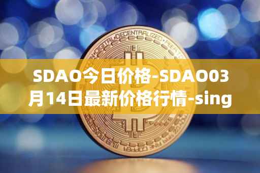 SDAO今日价格-SDAO03月14日最新价格行情-singularitydao最新走势消息