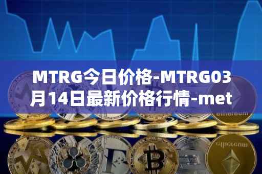 MTRG今日价格-MTRG03月14日最新价格行情-meter最新走势消息