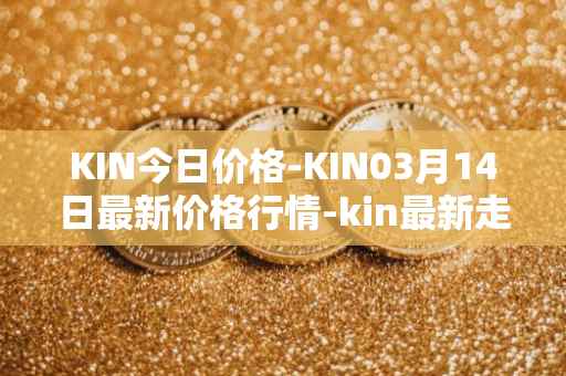 KIN今日价格-KIN03月14日最新价格行情-kin最新走势消息