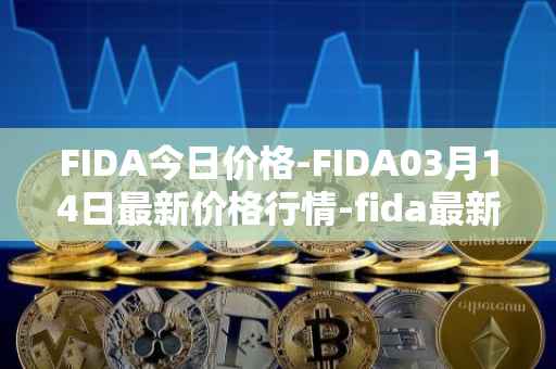 FIDA今日价格-FIDA03月14日最新价格行情-fida最新走势消息