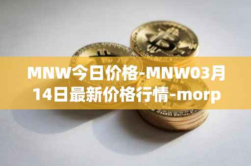 MNW今日价格-MNW03月14日最新价格行情-morpheus-network最新走势消息