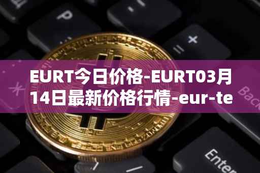 EURT今日价格-EURT03月14日最新价格行情-eur-tether最新走势消息