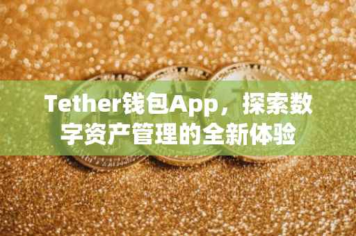 Tether钱包App，探索数字资产管理的全新体验