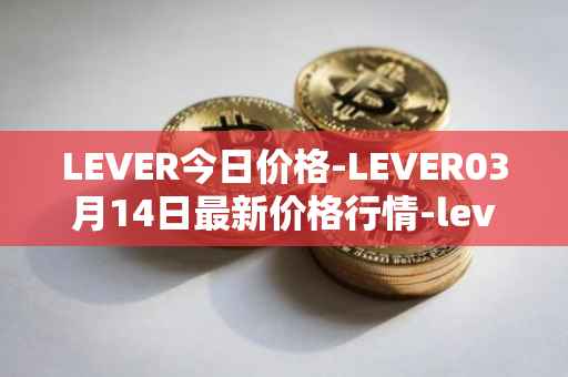 LEVER今日价格-LEVER03月14日最新价格行情-lever最新走势消息