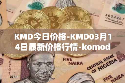 KMD今日价格-KMD03月14日最新价格行情-komodo最新走势消息