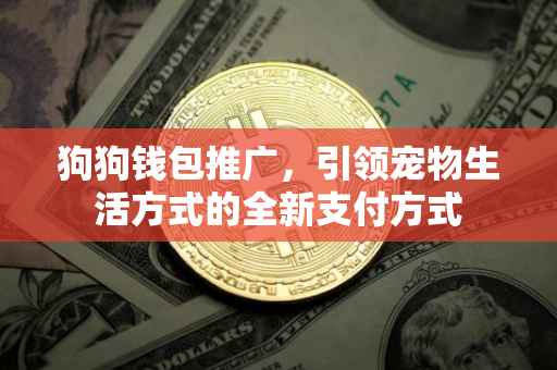 狗狗钱包推广，引领宠物生活方式的全新支付方式
